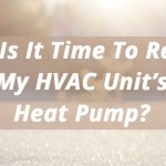 When Is It Time To Replace My HVAC Unit’s Heat Pump?